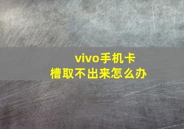 vivo手机卡槽取不出来怎么办