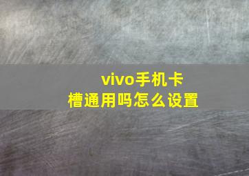 vivo手机卡槽通用吗怎么设置