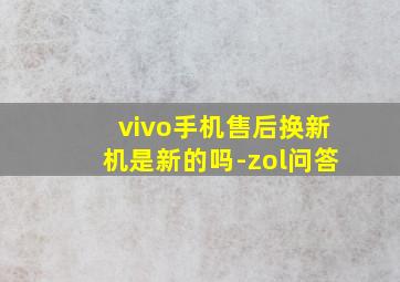 vivo手机售后换新机是新的吗-zol问答