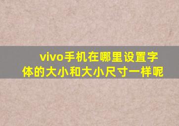 vivo手机在哪里设置字体的大小和大小尺寸一样呢