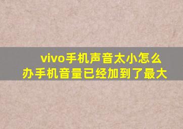 vivo手机声音太小怎么办手机音量已经加到了最大