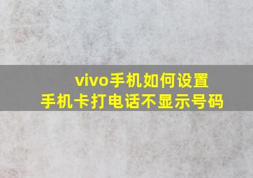 vivo手机如何设置手机卡打电话不显示号码