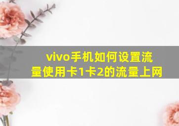 vivo手机如何设置流量使用卡1卡2的流量上网