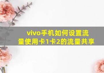 vivo手机如何设置流量使用卡1卡2的流量共享