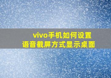 vivo手机如何设置语音截屏方式显示桌面