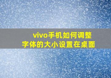 vivo手机如何调整字体的大小设置在桌面