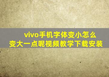 vivo手机字体变小怎么变大一点呢视频教学下载安装