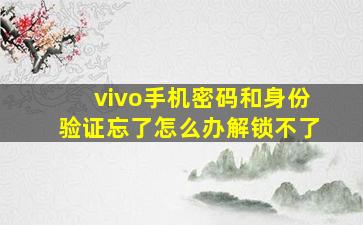 vivo手机密码和身份验证忘了怎么办解锁不了