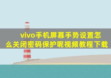 vivo手机屏幕手势设置怎么关闭密码保护呢视频教程下载