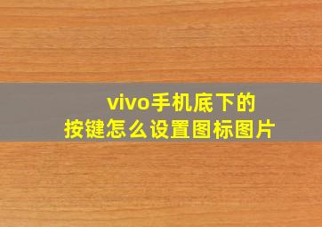 vivo手机底下的按键怎么设置图标图片