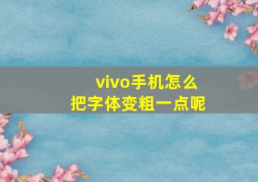 vivo手机怎么把字体变粗一点呢