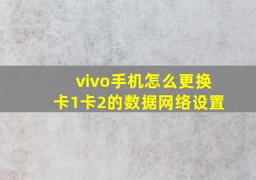 vivo手机怎么更换卡1卡2的数据网络设置