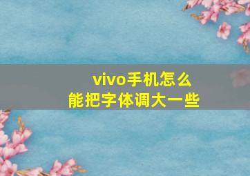 vivo手机怎么能把字体调大一些