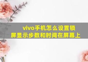 vivo手机怎么设置锁屏显示步数和时间在屏幕上