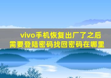 vivo手机恢复出厂了之后需要登陆密码找回密码在哪里