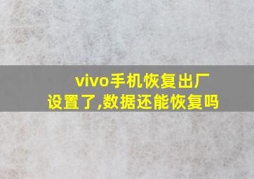 vivo手机恢复出厂设置了,数据还能恢复吗