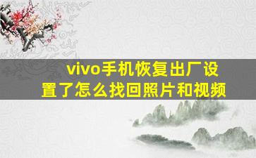 vivo手机恢复出厂设置了怎么找回照片和视频