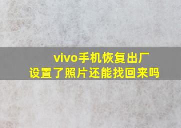 vivo手机恢复出厂设置了照片还能找回来吗