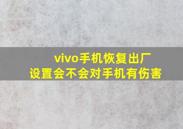 vivo手机恢复出厂设置会不会对手机有伤害