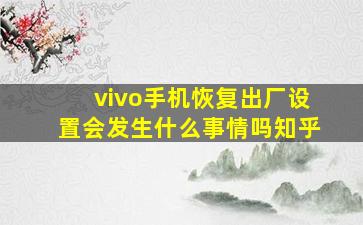 vivo手机恢复出厂设置会发生什么事情吗知乎