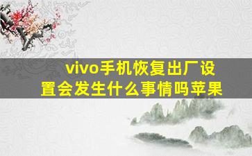 vivo手机恢复出厂设置会发生什么事情吗苹果