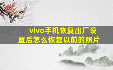 vivo手机恢复出厂设置后怎么恢复以前的照片