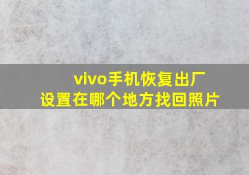 vivo手机恢复出厂设置在哪个地方找回照片