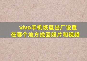 vivo手机恢复出厂设置在哪个地方找回照片和视频