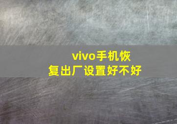 vivo手机恢复出厂设置好不好