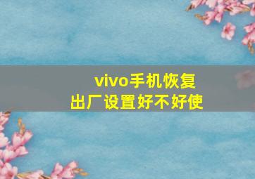 vivo手机恢复出厂设置好不好使