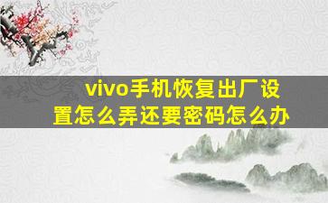 vivo手机恢复出厂设置怎么弄还要密码怎么办