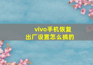 vivo手机恢复出厂设置怎么搞的