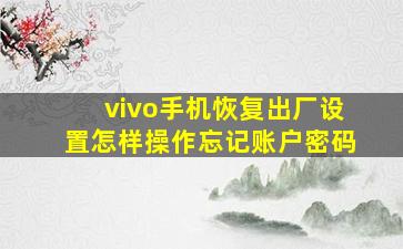 vivo手机恢复出厂设置怎样操作忘记账户密码