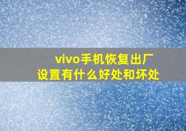 vivo手机恢复出厂设置有什么好处和坏处