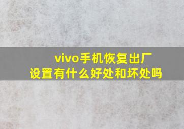 vivo手机恢复出厂设置有什么好处和坏处吗