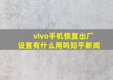 vivo手机恢复出厂设置有什么用吗知乎新闻