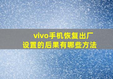 vivo手机恢复出厂设置的后果有哪些方法