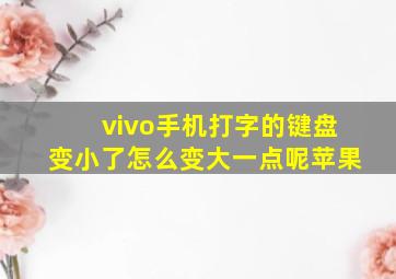 vivo手机打字的键盘变小了怎么变大一点呢苹果