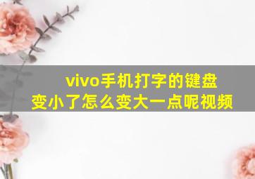 vivo手机打字的键盘变小了怎么变大一点呢视频