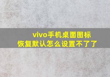 vivo手机桌面图标恢复默认怎么设置不了了