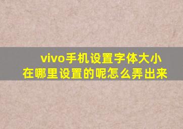 vivo手机设置字体大小在哪里设置的呢怎么弄出来