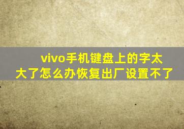 vivo手机键盘上的字太大了怎么办恢复出厂设置不了