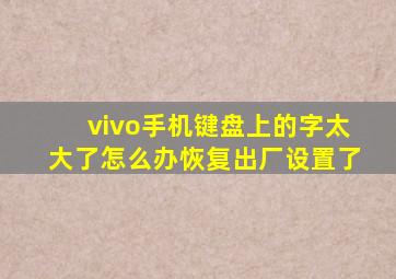 vivo手机键盘上的字太大了怎么办恢复出厂设置了