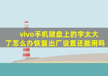 vivo手机键盘上的字太大了怎么办恢复出厂设置还能用吗