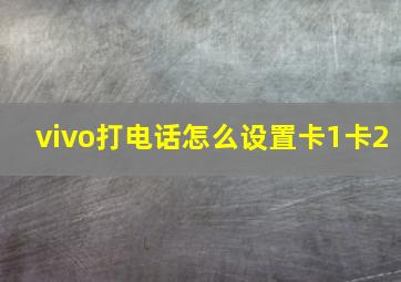 vivo打电话怎么设置卡1卡2