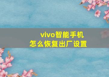 vivo智能手机怎么恢复出厂设置