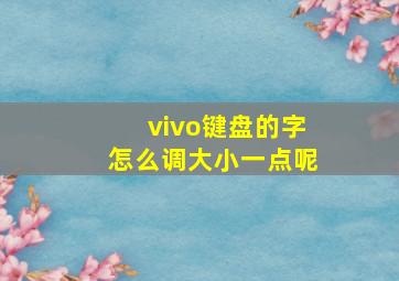 vivo键盘的字怎么调大小一点呢