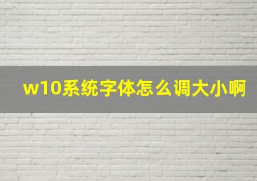 w10系统字体怎么调大小啊