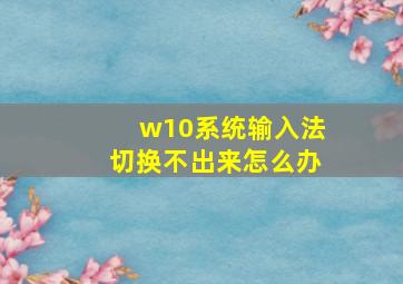 w10系统输入法切换不出来怎么办