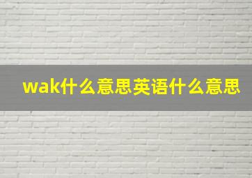 wak什么意思英语什么意思